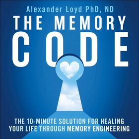 The Memory Code - The 10-minute solution for healing your life through memory engineering (lydbok) av Alex Loyd