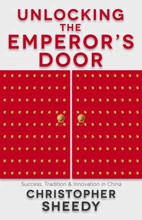Unlocking the Emperor's Door - Success, Tradition and Innovation in China (ebok) av Christopher Sheedy