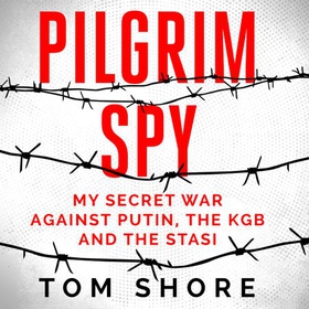 Pilgrim Spy - My secret war against Putin, the KGB and the Stasi (lydbok) av Tom Shore