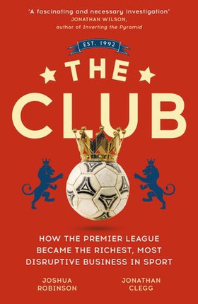 The Club - How the Premier League Became the Richest, Most Disruptive Business in Sport (ebok) av Jonathan Clegg