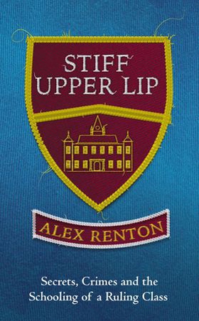 Stiff Upper Lip - Secrets, Crimes and the Schooling of a Ruling Class (ebok) av Alex Renton