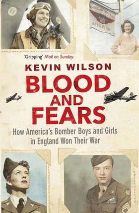 Blood and Fears - How America's Bomber Boys and Girls in England Won their War (ebok) av Kevin Wilson