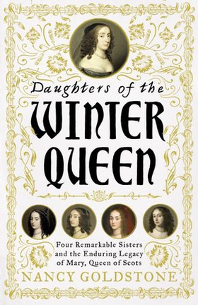 Daughters of the Winter Queen - Four Remarkable Sisters, the Crown of Bohemia and the Enduring Legacy of Mary, Queen of Scots (ebok) av Nancy Goldstone