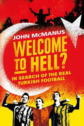 Welcome to Hell? - In Search of the Real Turkish Football (ebok) av John McManus