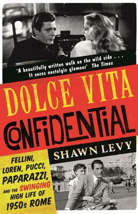 Dolce Vita Confidential - Fellini, Loren, Pucci, Paparazzi and the Swinging High Life of 1950s Rome (ebok) av Shawn Levy