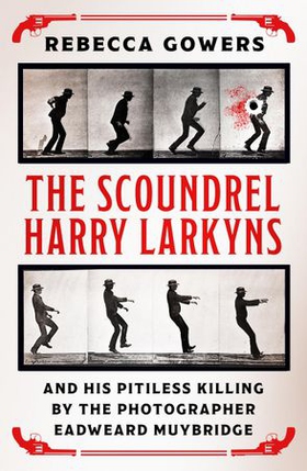 The Scoundrel Harry Larkyns and his Pitiless Killing by the Photographer Eadweard Muybridge (ebok) av Rebecca Gowers
