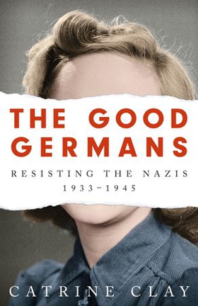 The Good Germans - Resisting the Nazis, 1933-1945 (ebok) av Catrine Clay