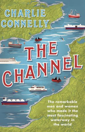 The Channel - The Remarkable Men and Women Who Made It the Most Fascinating Waterway in the World (ebok) av Ukjent