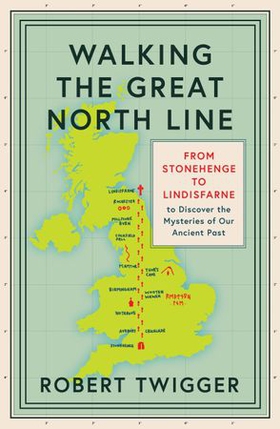 Walking the Great North Line - From Stonehenge to Lindisfarne to Discover the Mysteries of Our Ancient Past (ebok) av Robert Twigger