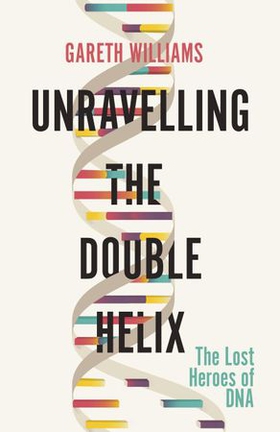 Unravelling the Double Helix - The Lost Heroes of DNA (ebok) av Gareth Williams
