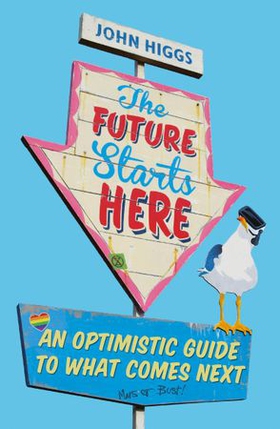 The Future Starts Here - An Optimistic Guide to What Comes Next (ebok) av John Higgs