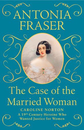 The Case of the Married Woman - Caroline Norton: A 19th Century Heroine Who Wanted Justice for Women (ebok) av Antonia Fraser