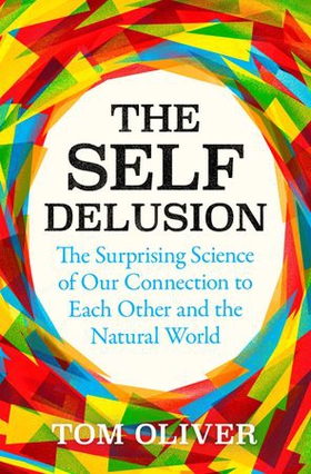 The Self Delusion - The Surprising Science of Our Connection to Each Other and the Natural World (ebok) av Tom Oliver