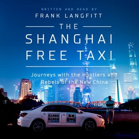 The Shanghai Free Taxi - Journeys with the Hustlers and Rebels of the New China (lydbok) av Frank Langfitt