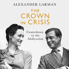 The Crown in Crisis - Countdown to the Abdication (lydbok) av Alexander Larman