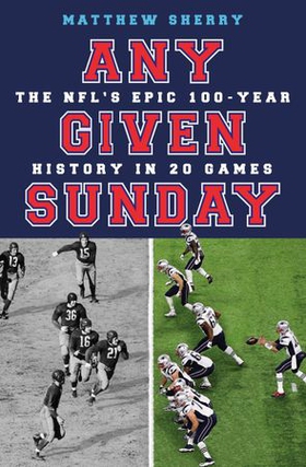 Any Given Sunday - The NFL's Epic 100-Year History in 20 Games (ebok) av Matthew Sherry
