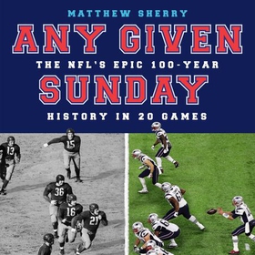 Any Given Sunday - The NFL's Epic 100-Year History in 20 Games (lydbok) av Matthew Sherry