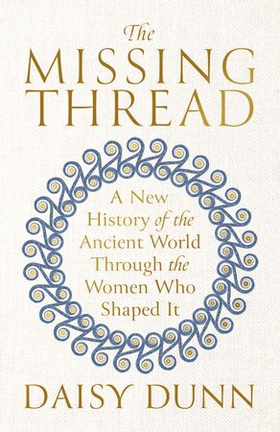 The Missing Thread - A New History of the Ancient World Through the Women Who Shaped It (ebok) av Daisy Dunn