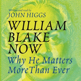 William Blake Now - Why He Matters More Than Ever (lydbok) av John Higgs