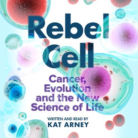 Rebel Cell - Cancer, Evolution and the Science of Life (lydbok) av Kat Arney