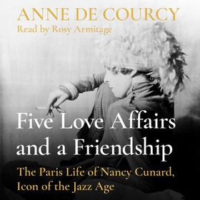 Five Love Affairs and a Friendship - The Paris Life of Nancy Cunard, Icon of the Jazz Age (lydbok) av Anne de Courcy