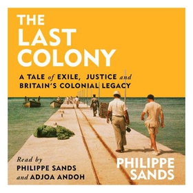The Last Colony - A Tale of Exile, Justice and Britain's Colonial Legacy (lydbok) av Philippe Sands
