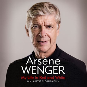 My Life in Red and White - The Sunday Times Number One Bestselling Autobiography (lydbok) av Arsene Wenger