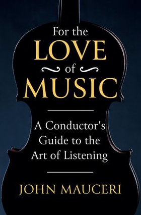 For the Love of Music - A Conductor's Guide to the Art of Listening (ebok) av John Mauceri