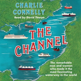 The Channel - The Remarkable Men and Women Who Made It the Most Fascinating Waterway in the World (lydbok) av Charlie Connelly
