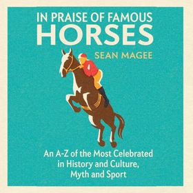 In Praise of Famous Horses - An A-Z of the Most Celebrated in History and Culture, Myth and Sport (lydbok) av Sean Magee