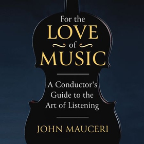 For the Love of Music - A Conductor's Guide to the Art of Listening (lydbok) av John Mauceri