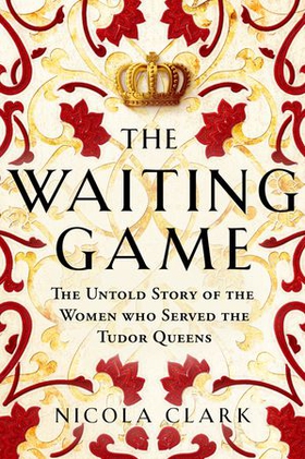 The Waiting Game - The Untold Story of the Women Who Served the Tudor Queens (ebok) av Nicola Clark