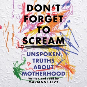 Don't Forget to Scream - Unspoken Truths About Motherhood (lydbok) av Marianne Levy