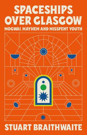 Spaceships Over Glasgow - Mogwai, Mayhem and Misspent Youth (ebok) av Stuart Braithwaite