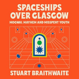 Spaceships Over Glasgow - Mogwai, Mayhem and Misspent Youth (lydbok) av Ukjent