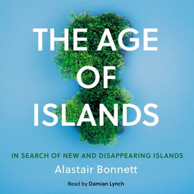 The Age of Islands - In Search of New and Disappearing Islands (lydbok) av Alastair Bonnett