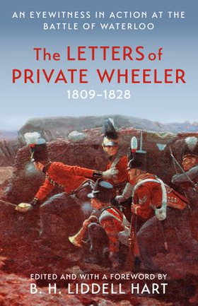 The Letters of Private Wheeler - An eyewitness in action at the Battle of Waterloo (ebok) av B.H. Liddell Hart