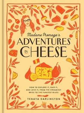Madame Fromage's Adventures in Cheese - How to Explore It, Pair It, and Love It, from the Creamiest Bries to the Funkiest Blues (ebok) av Tenaya Darlington