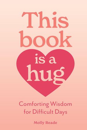 This Book Is a Hug - Comforting Wisdom for Difficult Days (ebok) av Molly Reade