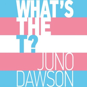 What's the T? - The no-nonsense guide to all things trans and/or non-binary for teens (lydbok) av Juno Dawson
