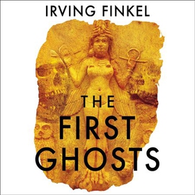 The First Ghosts - A rich history of ancient ghosts and ghost stories from the British Museum curator (lydbok) av Irving Finkel