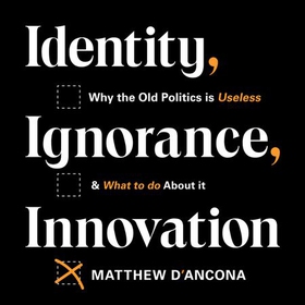 Identity, Ignorance, Innovation - Why the old politics is useless - and what to do about it (lydbok) av Matthew d'Ancona