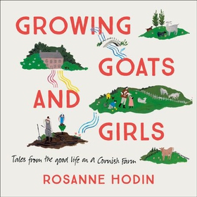 Growing Goats and Girls - Living the Good Life on a Cornish Farm - ESCAPISM AT ITS LOVELIEST (lydbok) av Rosanne Hodin