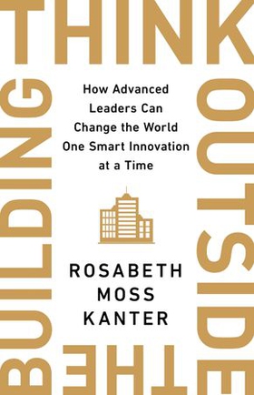 Think Outside The Building - How Advanced Leaders Can Change the World One Smart Innovation at a Time (ebok) av Rosabeth Moss Kanter