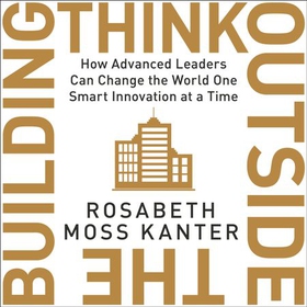 Think Outside The Building - How Advanced Leaders Can Change the World One Smart Innovation at a Time (lydbok) av Rosabeth Moss Kanter
