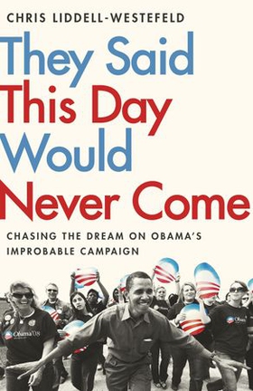 They Said This Day Would Never Come - The Magic of Obama's Improbable Campaign (ebok) av Chris Liddell-Westefeld