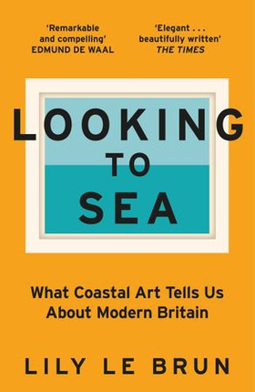 Looking to Sea - What Coastal Art Tells Us About Modern Britain (ebok) av Lily Le Brun