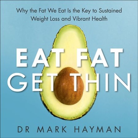 Eat Fat Get Thin - Why the Fat We Eat Is the Key to Sustained Weight Loss and Vibrant Health (lydbok) av Mark Hyman