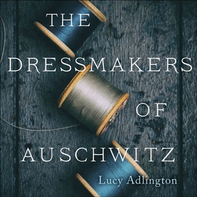 The Dressmakers of Auschwitz - The True Story of the Women Who Sewed to Survive (lydbok) av Lucy Adlington
