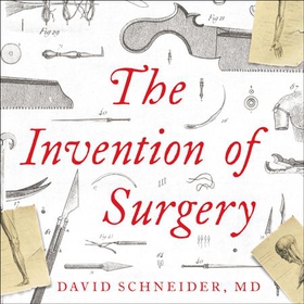 The Invention of Surgery (lydbok) av David Sc